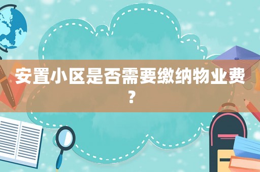 安置小區(qū)是否需要繳納物業(yè)費？