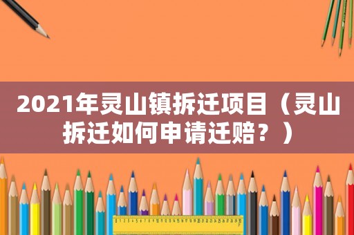 2021年靈山鎮(zhèn)拆遷項(xiàng)目（靈山拆遷如何申請遷賠？）