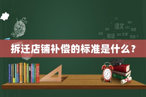 拆遷店鋪補償?shù)臉?biāo)準(zhǔn)是什么？