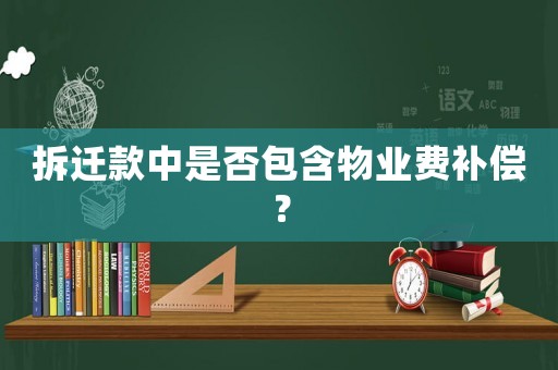 拆遷款中是否包含物業(yè)費補償？