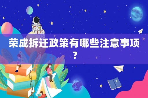 榮成拆遷政策有哪些注意事項？