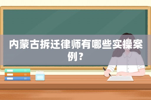 內(nèi)蒙古拆遷律師有哪些實操案例？
