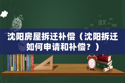 沈陽(yáng)房屋拆遷補(bǔ)償（沈陽(yáng)拆遷如何申請(qǐng)和補(bǔ)償？）