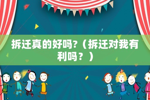 拆遷真的好嗎?（拆遷對(duì)我有利嗎？）