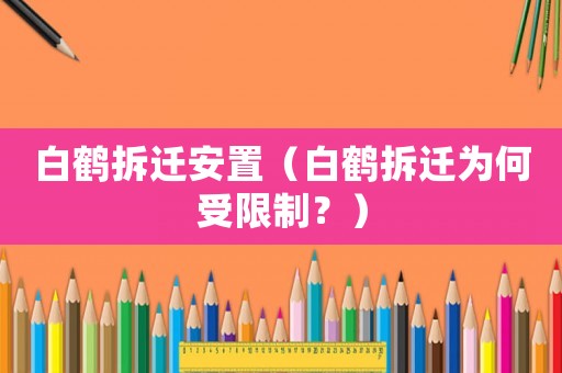 白鶴拆遷安置（白鶴拆遷為何受限制？）