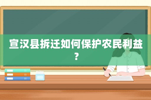 宣漢縣拆遷如何保護(hù)農(nóng)民利益？