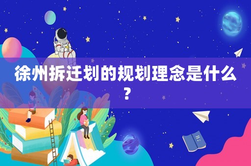 徐州拆遷劃的規(guī)劃理念是什么？