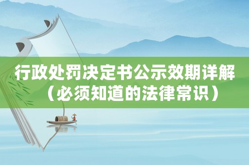 行政處罰決定書公示效期詳解（必須知道的法律常識）