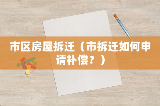 市區(qū)房屋拆遷（市拆遷如何申請(qǐng)補(bǔ)償？）