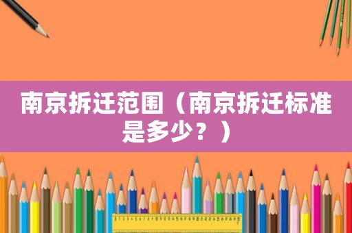 南京拆遷范圍（南京拆遷標準是多少？）