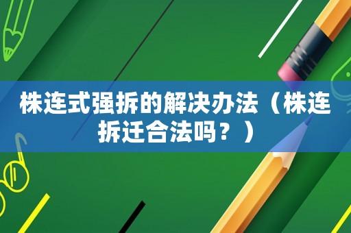 株連式強拆的解決辦法（株連拆遷合法嗎？）