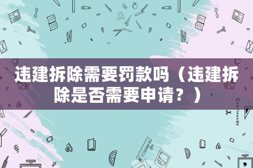 違建拆除需要罰款嗎（違建拆除是否需要申請？）