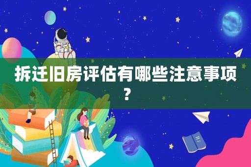 拆遷舊房評估有哪些注意事項？