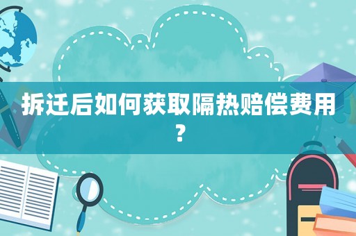拆遷后如何獲取隔熱賠償費(fèi)用？