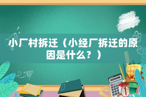 小廠村拆遷（小經(jīng)廠拆遷的原因是什么？）