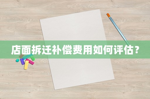 店面拆遷補(bǔ)償費(fèi)用如何評估？