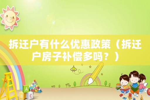 拆遷戶有什么優(yōu)惠政策（拆遷戶房子補(bǔ)償多嗎？）