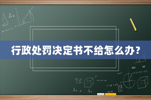 行政處罰決定書(shū)不給怎么辦？