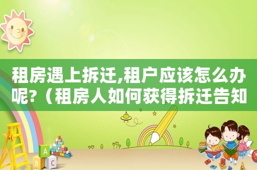 租房遇上拆遷,租戶應(yīng)該怎么辦呢?（租房人如何獲得拆遷告知？）