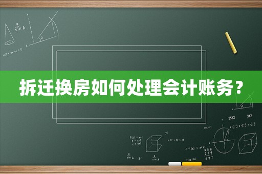 拆遷換房如何處理會計賬務(wù)？