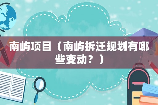 南嶼項目（南嶼拆遷規(guī)劃有哪些變動？）