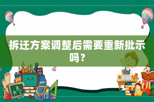 拆遷方案調(diào)整后需要重新批示嗎？