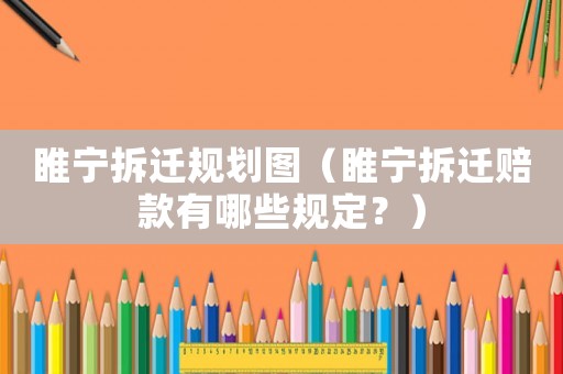睢寧拆遷規(guī)劃圖（睢寧拆遷賠款有哪些規(guī)定？）