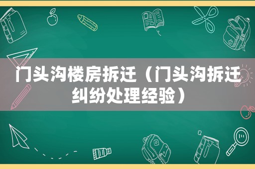 門(mén)頭溝樓房拆遷（門(mén)頭溝拆遷糾紛處理經(jīng)驗(yàn)）