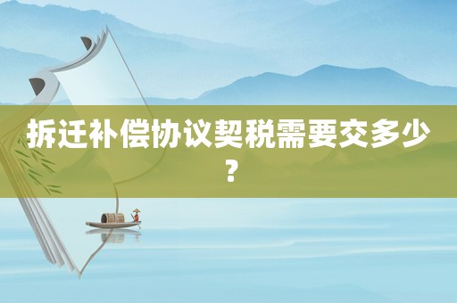拆遷補(bǔ)償協(xié)議契稅需要交多少？