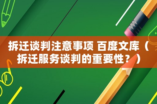 拆遷談判注意事項(xiàng) 百度文庫(kù)（拆遷服務(wù)談判的重要性？）