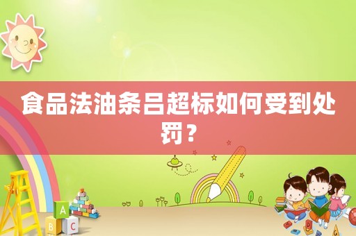 食品法油條呂超標(biāo)如何受到處罰？