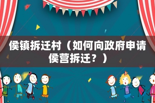 侯鎮(zhèn)拆遷村（如何向政府申請侯營拆遷？）