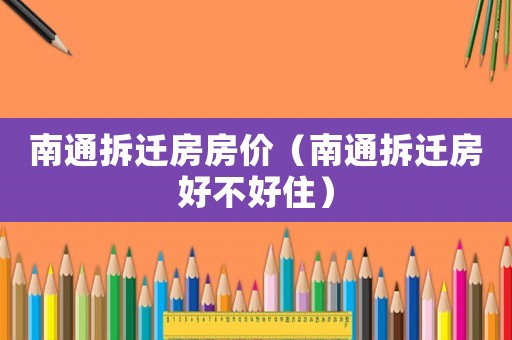 南通拆遷房房價（南通拆遷房好不好住）