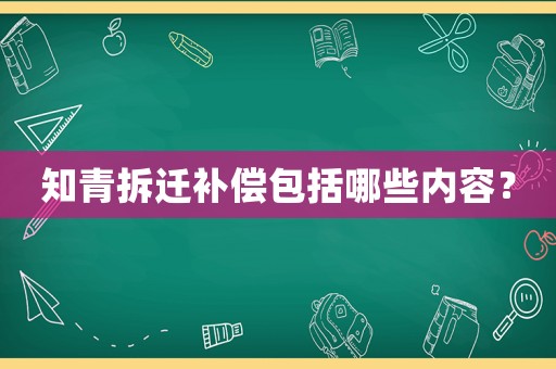 知青拆遷補償包括哪些內(nèi)容？