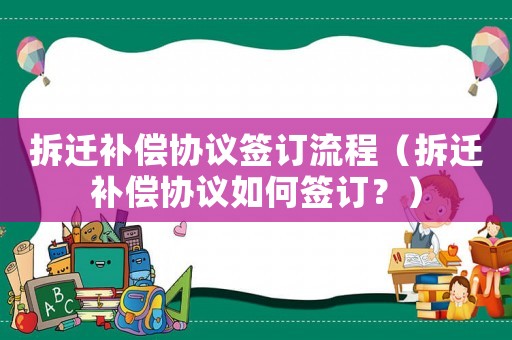 拆遷補(bǔ)償協(xié)議簽訂流程（拆遷補(bǔ)償協(xié)議如何簽訂？）