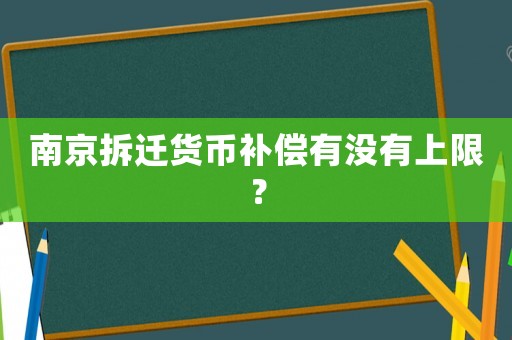 南京拆遷貨幣補(bǔ)償有沒有上限？