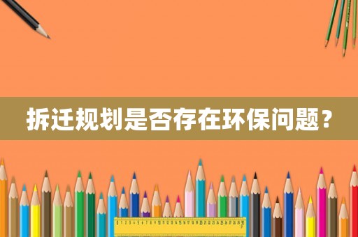 拆遷規(guī)劃是否存在環(huán)保問題？