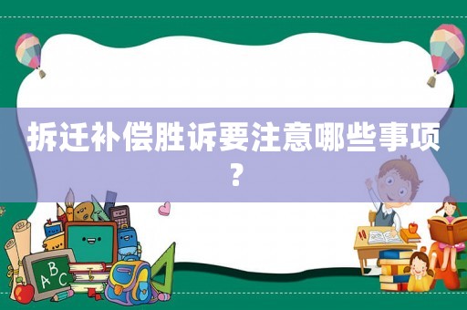 拆遷補(bǔ)償勝訴要注意哪些事項(xiàng)？