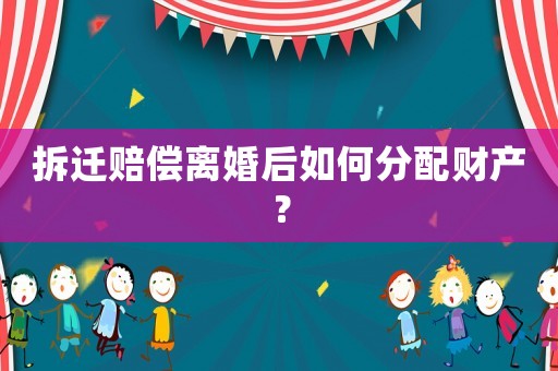 拆遷賠償離婚后如何分配財產(chǎn)？