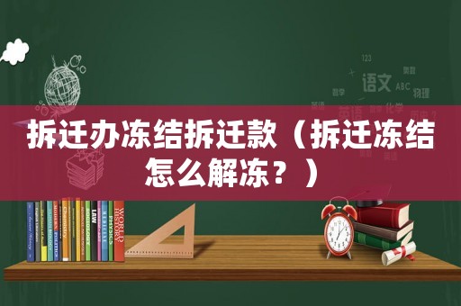 拆遷辦凍結(jié)拆遷款（拆遷凍結(jié)怎么解凍？）