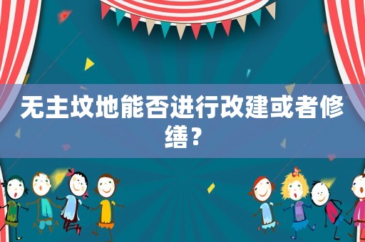 無主墳地能否進(jìn)行改建或者修繕？