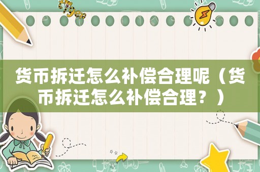 貨幣拆遷怎么補償合理呢（貨幣拆遷怎么補償合理？）