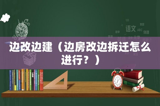 邊改邊建（邊房改邊拆遷怎么進行？）