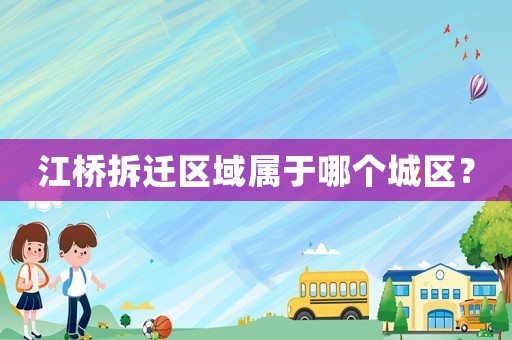 江橋拆遷區(qū)域?qū)儆谀膫€(gè)城區(qū)？