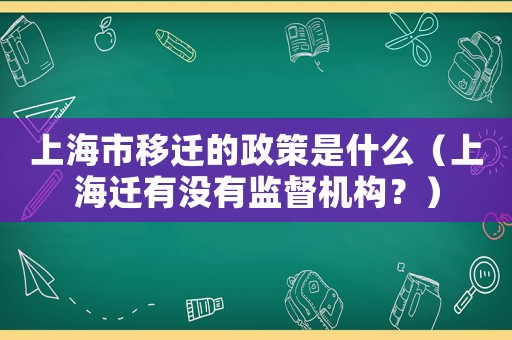 上海市移遷的政策是什么（上海遷有沒有監(jiān)督機(jī)構(gòu)？）