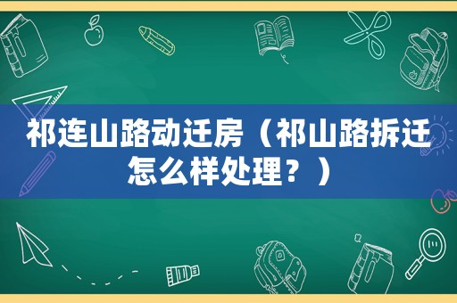 祁連山路動(dòng)遷房（祁山路拆遷怎么樣處理？）