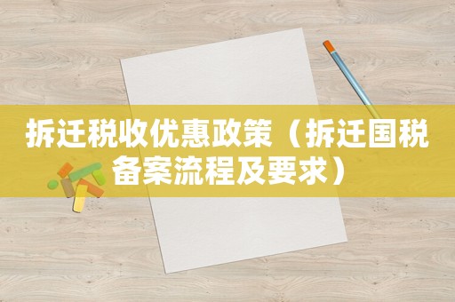 拆遷稅收優(yōu)惠政策（拆遷國稅備案流程及要求）