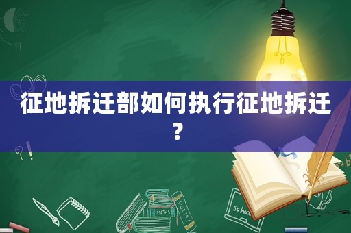 征地拆遷部如何執(zhí)行征地拆遷？
