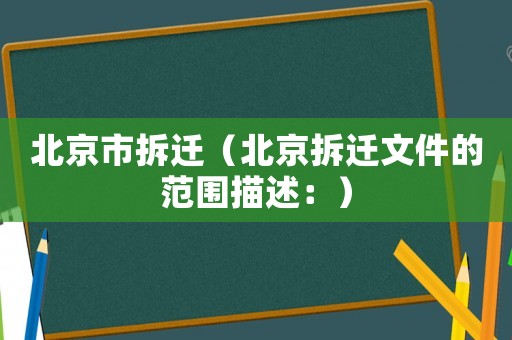 北京市拆遷（北京拆遷文件的范圍描述：）