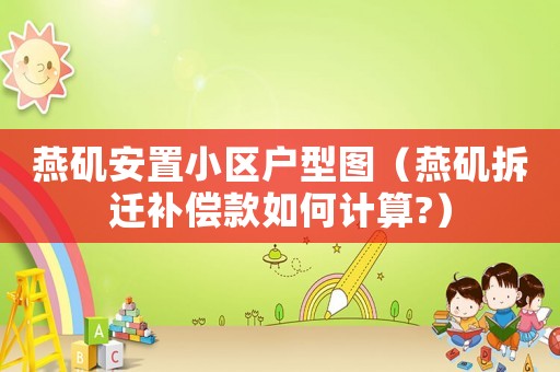 燕磯安置小區(qū)戶型圖（燕磯拆遷補償款如何計算?）